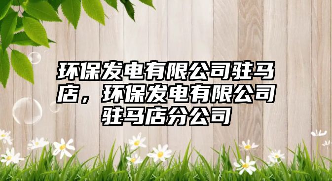 環(huán)保發(fā)電有限公司駐馬店，環(huán)保發(fā)電有限公司駐馬店分公司
