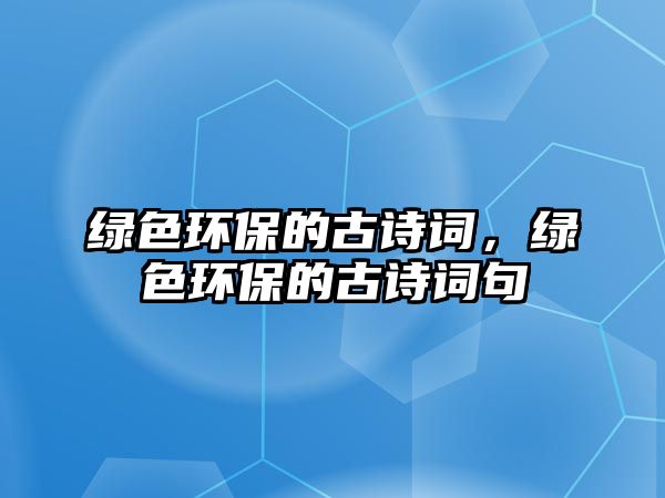 綠色環(huán)保的古詩詞，綠色環(huán)保的古詩詞句