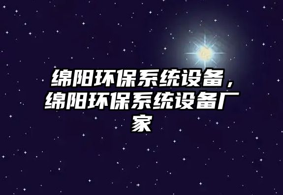 綿陽(yáng)環(huán)保系統(tǒng)設(shè)備，綿陽(yáng)環(huán)保系統(tǒng)設(shè)備廠(chǎng)家