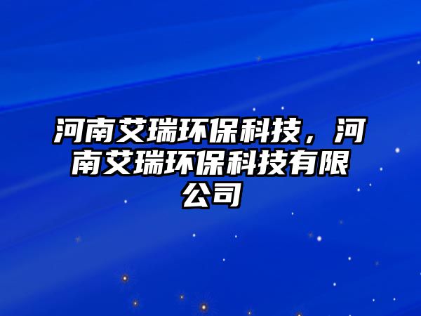 河南艾瑞環(huán)?？萍迹幽习瓠h(huán)?？萍加邢薰?/> 
									</a>
									<h4 class=