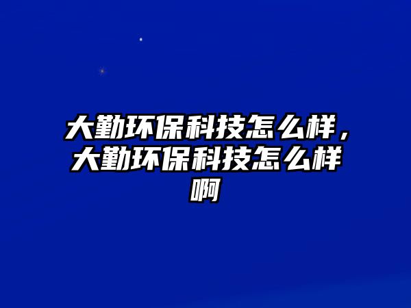 大勤環(huán)?？萍荚趺礃樱笄诃h(huán)?？萍荚趺礃影?/> 
									</a>
									<h4 class=