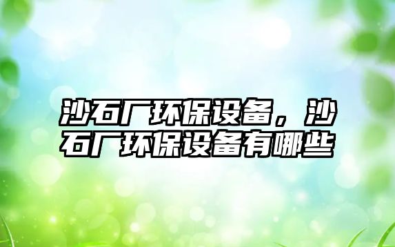 沙石廠環(huán)保設(shè)備，沙石廠環(huán)保設(shè)備有哪些