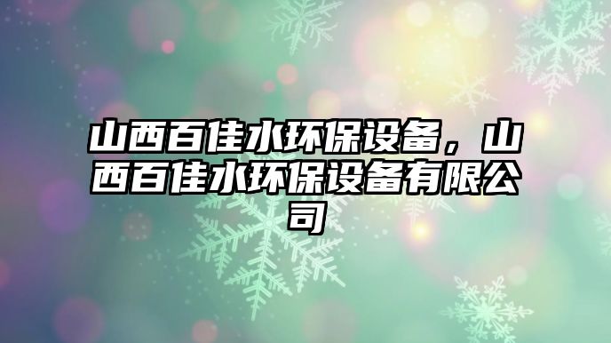 山西百佳水環(huán)保設(shè)備，山西百佳水環(huán)保設(shè)備有限公司