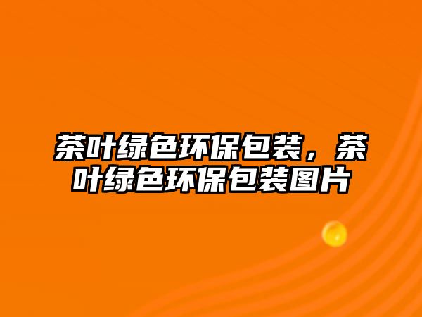茶葉綠色環(huán)保包裝，茶葉綠色環(huán)保包裝圖片
