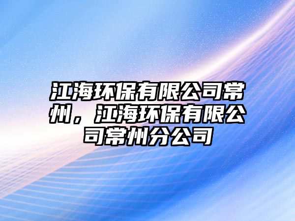 江海環(huán)保有限公司常州，江海環(huán)保有限公司常州分公司