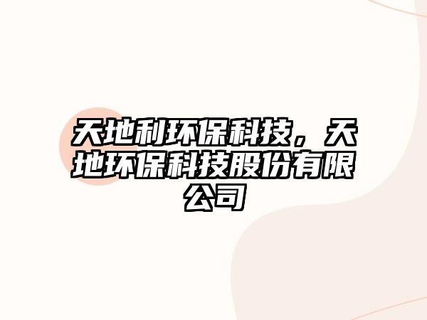 天地利環(huán)?？萍?，天地環(huán)?？萍脊煞萦邢薰?/> 
									</a>
									<h4 class=