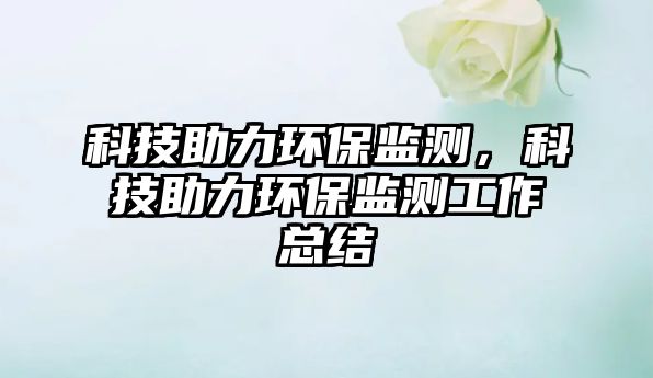 科技助力環(huán)保監(jiān)測，科技助力環(huán)保監(jiān)測工作總結(jié)
