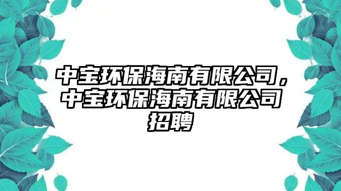中寶環(huán)保海南有限公司，中寶環(huán)保海南有限公司招聘