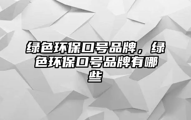 綠色環(huán)保口號(hào)品牌，綠色環(huán)?？谔?hào)品牌有哪些