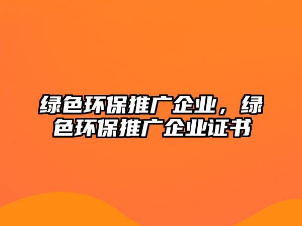 綠色環(huán)保推廣企業(yè)，綠色環(huán)保推廣企業(yè)證書(shū)