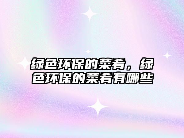 綠色環(huán)保的菜肴，綠色環(huán)保的菜肴有哪些