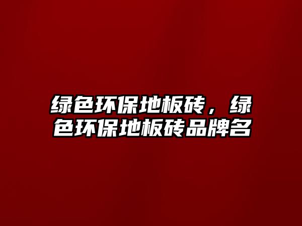 綠色環(huán)保地板磚，綠色環(huán)保地板磚品牌名