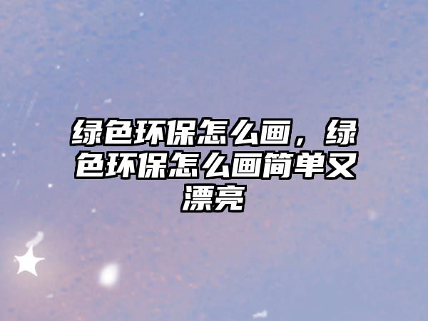 綠色環(huán)保怎么畫，綠色環(huán)保怎么畫簡(jiǎn)單又漂亮