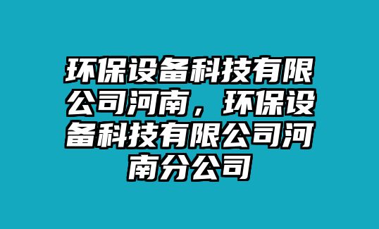 環(huán)保設(shè)備科技有限公司河南，環(huán)保設(shè)備科技有限公司河南分公司