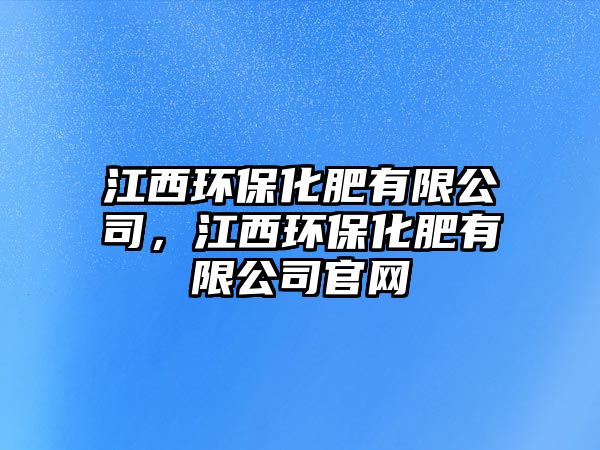 江西環(huán)?；视邢薰?，江西環(huán)保化肥有限公司官網(wǎng)