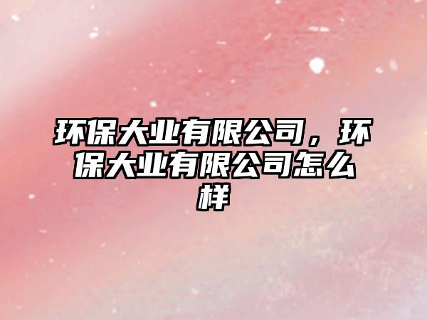 環(huán)保大業(yè)有限公司，環(huán)保大業(yè)有限公司怎么樣