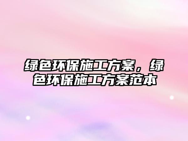 綠色環(huán)保施工方案，綠色環(huán)保施工方案范本