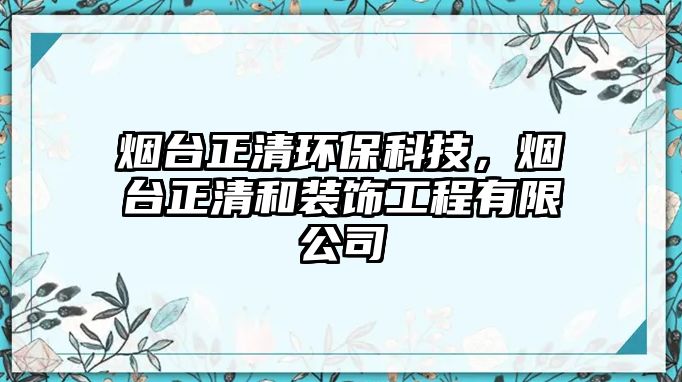 煙臺正清環(huán)?？萍?，煙臺正清和裝飾工程有限公司