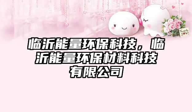 臨沂能量環(huán)保科技，臨沂能量環(huán)保材料科技有限公司