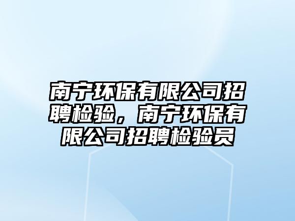 南寧環(huán)保有限公司招聘檢驗，南寧環(huán)保有限公司招聘檢驗員