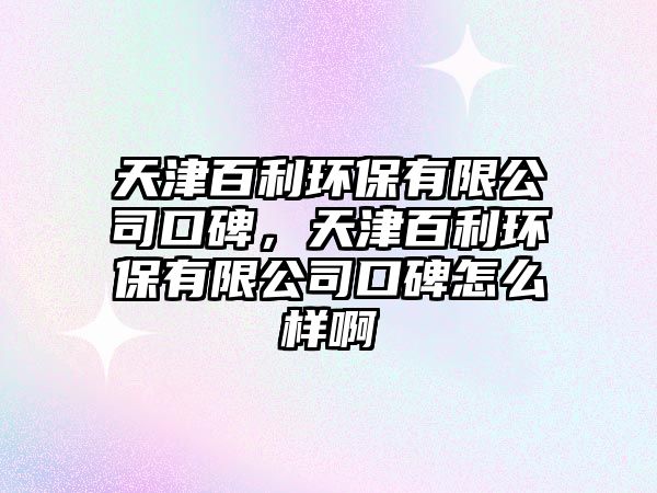 天津百利環(huán)保有限公司口碑，天津百利環(huán)保有限公司口碑怎么樣啊