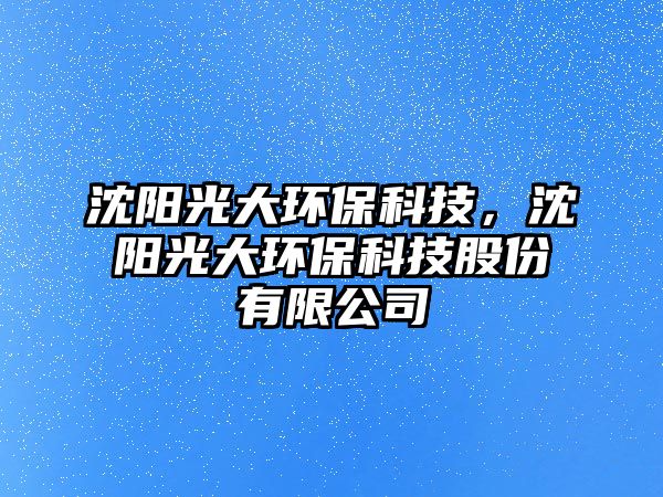 沈陽光大環(huán)?？萍?，沈陽光大環(huán)保科技股份有限公司