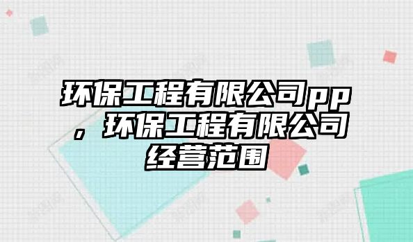 環(huán)保工程有限公司pp，環(huán)保工程有限公司經(jīng)營(yíng)范圍