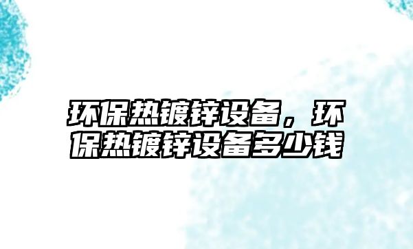環(huán)保熱鍍鋅設(shè)備，環(huán)保熱鍍鋅設(shè)備多少錢