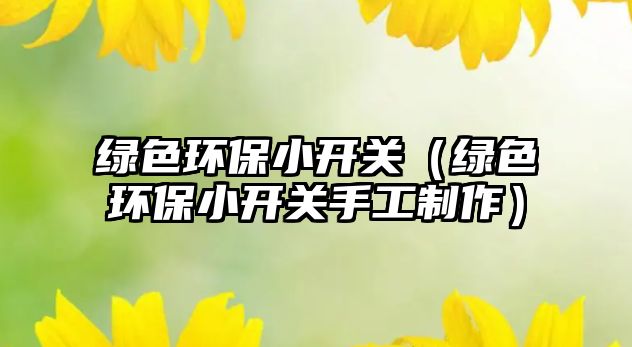 綠色環(huán)保小開(kāi)關(guān)（綠色環(huán)保小開(kāi)關(guān)手工制作）