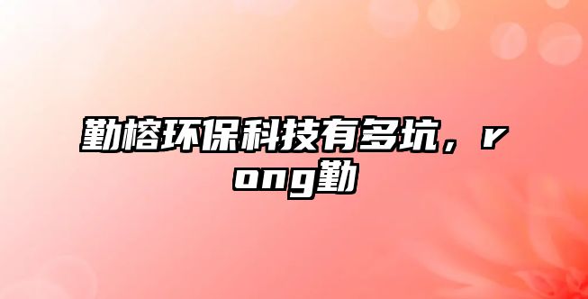 勤榕環(huán)?？萍加卸嗫?，rong勤