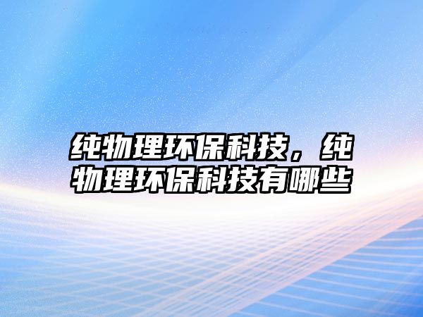 純物理環(huán)?？萍?，純物理環(huán)?？萍加心男?/> 
									</a>
									<h4 class=