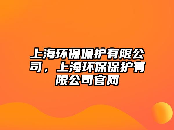 上海環(huán)保保護(hù)有限公司，上海環(huán)保保護(hù)有限公司官網(wǎng)