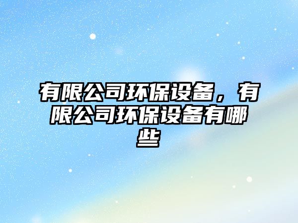 有限公司環(huán)保設(shè)備，有限公司環(huán)保設(shè)備有哪些