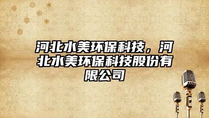河北水美環(huán)?？萍迹颖彼拉h(huán)?？萍脊煞萦邢薰?/> 
									</a>
									<h4 class=