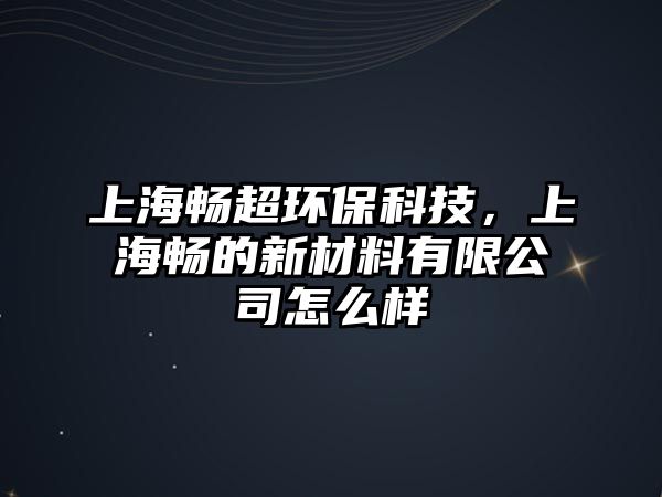 上海暢超環(huán)?？萍?，上海暢的新材料有限公司怎么樣