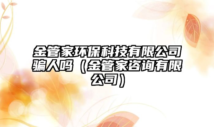 金管家環(huán)保科技有限公司騙人嗎（金管家咨詢有限公司）