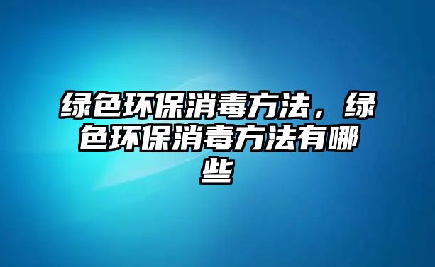 綠色環(huán)保消毒方法，綠色環(huán)保消毒方法有哪些