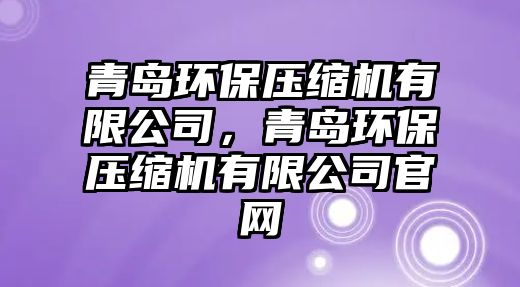 青島環(huán)保壓縮機(jī)有限公司，青島環(huán)保壓縮機(jī)有限公司官網(wǎng)