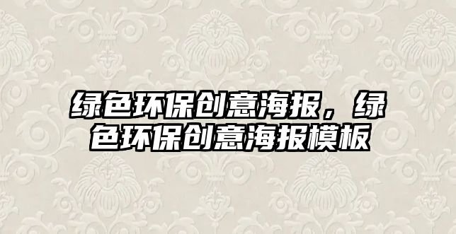 綠色環(huán)保創(chuàng)意海報，綠色環(huán)保創(chuàng)意海報模板