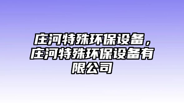 莊河特殊環(huán)保設(shè)備，莊河特殊環(huán)保設(shè)備有限公司
