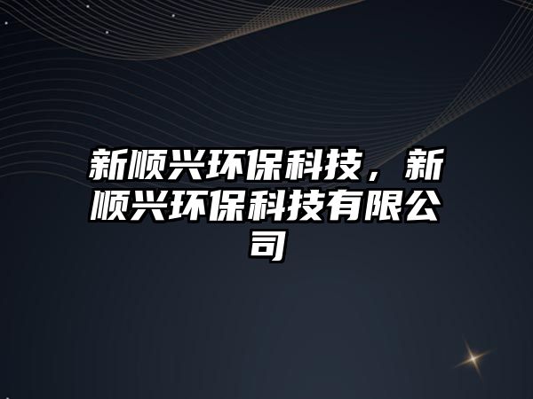 新順興環(huán)?？萍?，新順興環(huán)保科技有限公司
