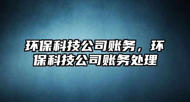 環(huán)?？萍脊举~務(wù)，環(huán)?？萍脊举~務(wù)處理