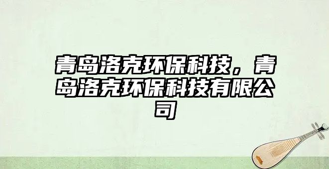 青島洛克環(huán)?？萍?，青島洛克環(huán)保科技有限公司