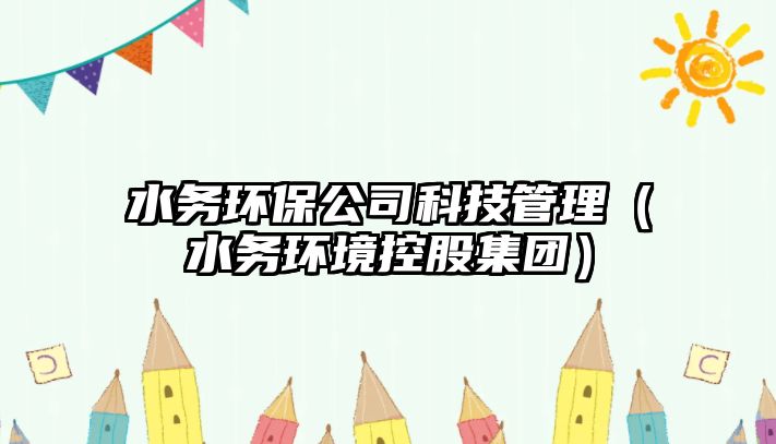 水務(wù)環(huán)保公司科技管理（水務(wù)環(huán)境控股集團(tuán)）