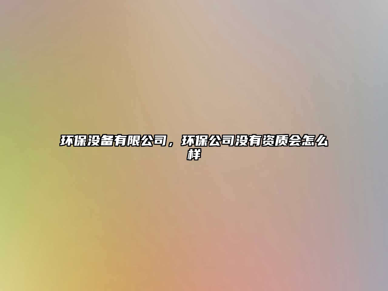 環(huán)保沒備有限公司，環(huán)保公司沒有資質(zhì)會怎么樣