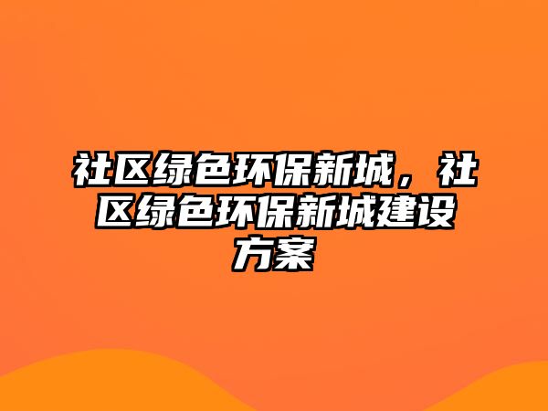 社區(qū)綠色環(huán)保新城，社區(qū)綠色環(huán)保新城建設(shè)方案