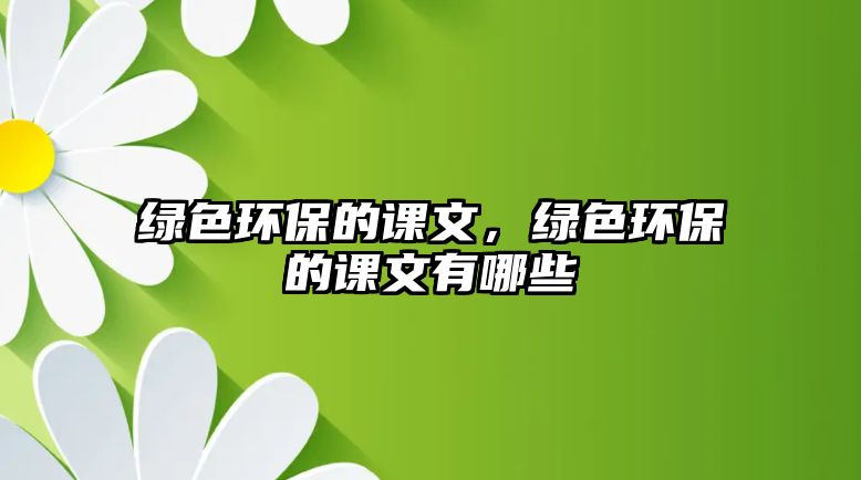綠色環(huán)保的課文，綠色環(huán)保的課文有哪些
