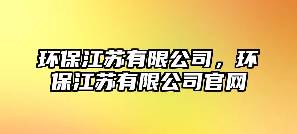 環(huán)保江蘇有限公司，環(huán)保江蘇有限公司官網(wǎng)