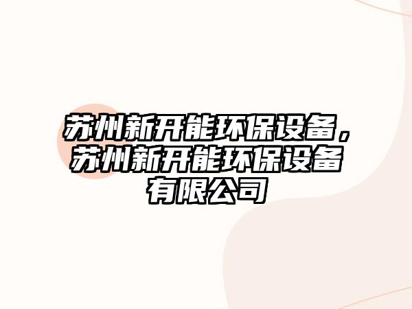 蘇州新開能環(huán)保設(shè)備，蘇州新開能環(huán)保設(shè)備有限公司