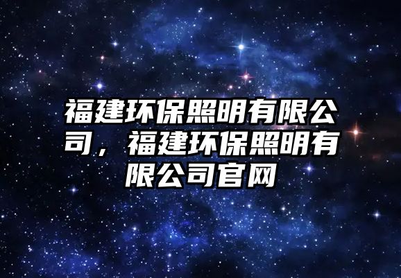 福建環(huán)保照明有限公司，福建環(huán)保照明有限公司官網(wǎng)